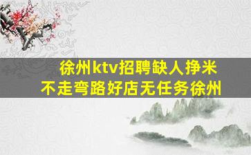 徐州ktv招聘缺人挣米不走弯路好店无任务徐州